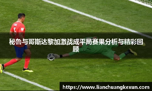 秘鲁与哥斯达黎加激战成平局赛果分析与精彩回顾