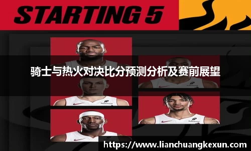 骑士与热火对决比分预测分析及赛前展望