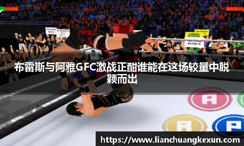 布雷斯与阿雅GFC激战正酣谁能在这场较量中脱颖而出