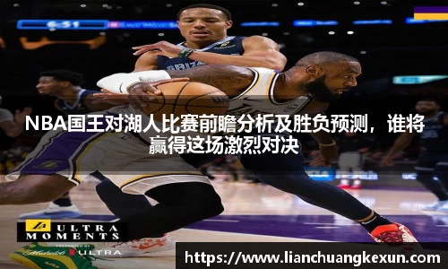 NBA国王对湖人比赛前瞻分析及胜负预测，谁将赢得这场激烈对决