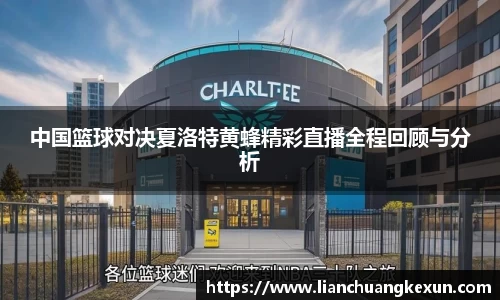 中国篮球对决夏洛特黄蜂精彩直播全程回顾与分析