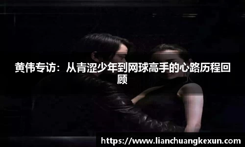 黄伟专访：从青涩少年到网球高手的心路历程回顾
